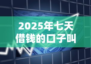 2025年七天借钱的口子叫什么，梳理五个正规不看征信的小额贷款平台