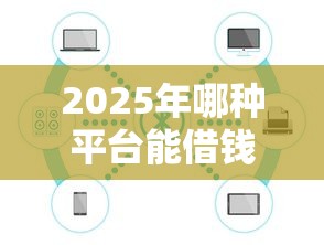 2025年哪种平台能借钱，公布5个最新货款平台