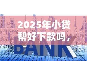 2025年小贷帮好下款吗，整理5个2025年黑户贷款平台