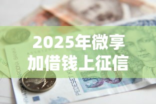 2025年微享加借钱上征信吗，梳理五个宁银消金是什么贷款平台