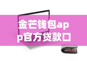 金芒钱包app官方贷款口子靠谱吗？实测解析+避坑指南