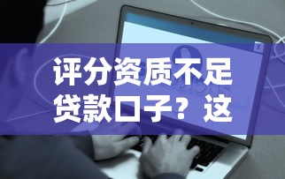 评分资质不足贷款口子？这些方法或许能帮你解决难题