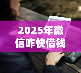 2025年微信咋快借钱？看看这五个有没有好借钱的平台