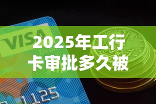2025年工行卡审批多久被拒：公布5个有逾期能过的贷款平台