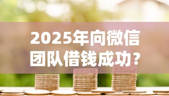 2025年向微信团队借钱成功？公布5个简单的贷款平台