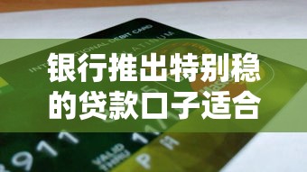 银行推出特别稳的贷款口子适合哪些人申请？3大优势解析