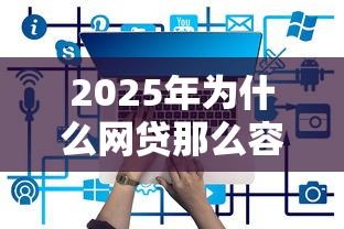 2025年为什么网贷那么容易下款？整理五个网贷平台哪些比较正规