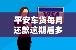 平安车贷每月还款逾期后多久能还清？后果与处理方案