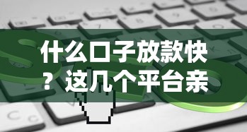 什么口子放款快？这几个平台亲测靠谱，最快5分钟到账！
