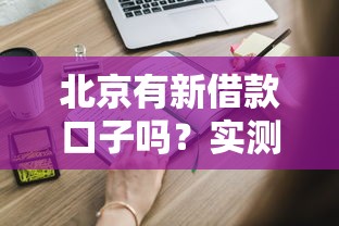 北京有新借款口子吗？实测这些正规渠道还能申请