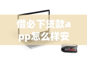 借必下贷款app怎么样安全吗？测评后告诉你哪些细节要注意！