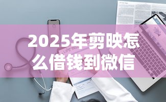 2025年剪映怎么借钱到微信？整理五个无条件放款的平台5w