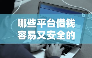 哪些平台借钱容易又安全的通过？这几个靠谱渠道推荐试试
