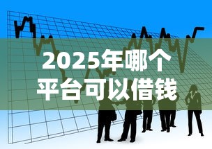 2025年哪个平台可以借钱不用看征信，公布5个黑户借款平台容易通过审核