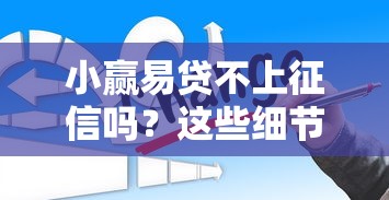 小赢易贷不上征信吗？这些细节可能和你想的不一样