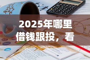 2025年哪里借钱跟投，看看这五个20岁可以借钱平台不查征信的app