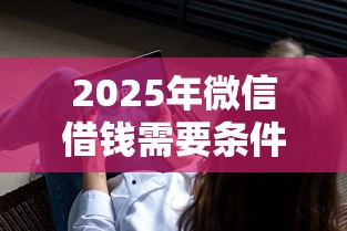 2025年微信借钱需要条件，整理五个利息低的网贷软件