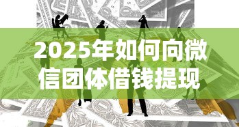 2025年如何向微信团体借钱提现？看看这五个信用借钱平台