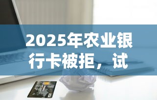 2025年农业银行卡被拒，试试这五个满19岁可以借款的软件