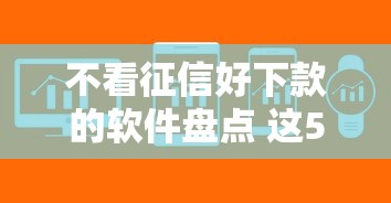 不看征信好下款的软件盘点 这5个平台审核快门槛低
