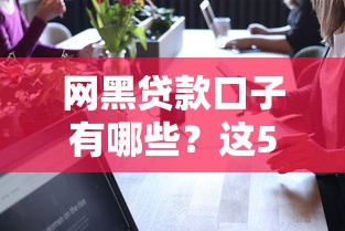 网黑贷款口子有哪些？这5个低门槛平台真实可靠