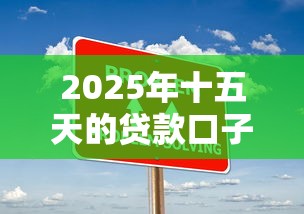 2025年十五天的贷款口子，整理5个十大网贷平台
