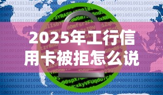 2025年工行信用卡被拒怎么说：推荐五个真正无视逾期大数据的网贷软件