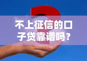 不上征信的口子贷靠谱吗？优缺点及申请条件全解析