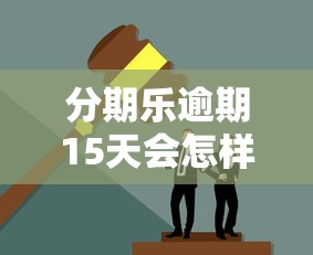 分期乐逾期15天会怎样？这3个后果你可能想不到