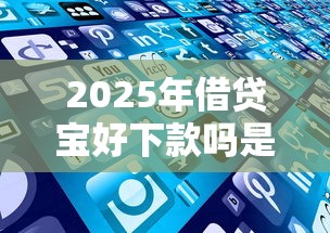 2025年借贷宝好下款吗是真的吗：分享五个平台借钱不还怎么处理