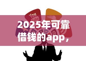 2025年可靠借钱的app，公布五个贷款好过的平台