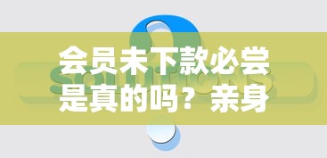 会员未下款必尝是真的吗？亲身踩坑后终于扒出真相