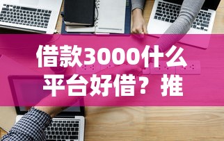 借款3000什么平台好借？推荐5个正规低息渠道