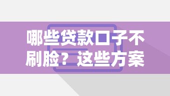 哪些贷款口子不刷脸？这些方案必须收藏