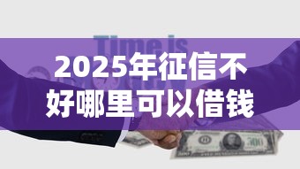 2025年征信不好哪里可以借钱急用20000，公布5个低门槛不查征信的口子