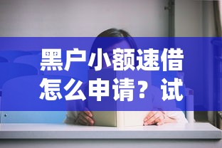黑户小额速借怎么申请？试试这几个办法！