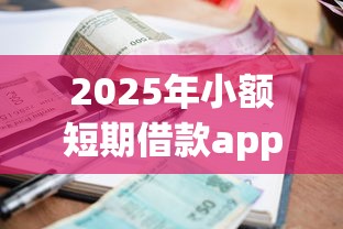 2025年小额短期借款app？整合五个有那些平台可以借钱