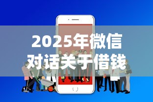 2025年微信对话关于借钱的内容：分享五个放款新口子