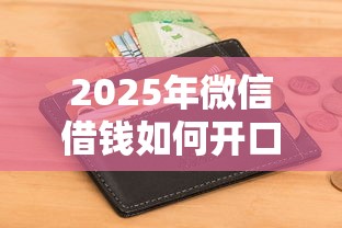 2025年微信借钱如何开口要钱，试试这5个失信人员可以借钱的网贷口子