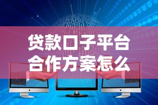 贷款口子平台合作方案怎么选？三大核心要点分析