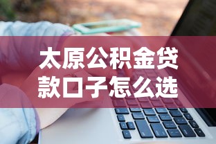 太原公积金贷款口子怎么选？这3个关键点直接决定成功率