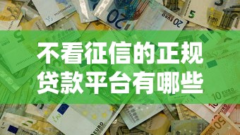 不看征信的正规贷款平台有哪些？5个真实渠道实测分享