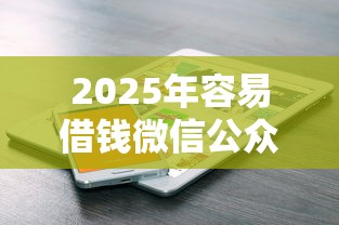 2025年容易借钱微信公众号，试试这5个网贷平台不看征信最好下款
