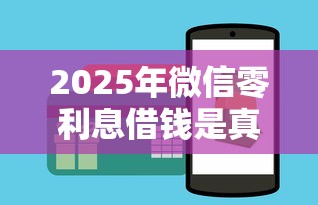2025年微信零利息借钱是真的吗：试试这五个微信有什么借钱平台