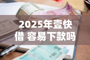 2025年壹快借 容易下款吗，分享5个在平台贷款利息低又安全
