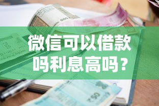 微信可以借款吗利息高吗？实测对比+避坑指南