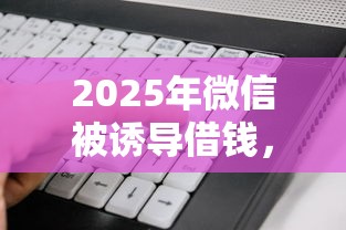2025年微信被诱导借钱，看看这5个失信人员可以借钱的网贷软件