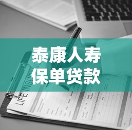 泰康人寿保单贷款口子怎么申请？这4个条件必须满足！