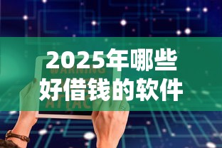 2025年哪些好借钱的软件：分享五个不征信和大数据的短期网贷适合58岁的平台
