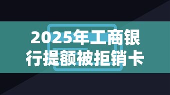 2025年工商银行提额被拒销卡，梳理五个借500元立马到账软件